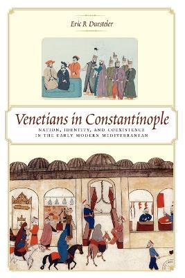 Venetians in Constantinople: Nation, Identity, and Coexistence in the Early Modern Mediterranean - Eric R Dursteler - cover