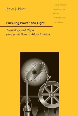 Pursuing Power and Light: Technology and Physics from James Watt to Albert Einstein - Bruce J. Hunt - cover