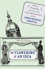 The Flowering of an Idea: A Play Presenting the Origin and Early Development of the Johns Hopkins Hospital