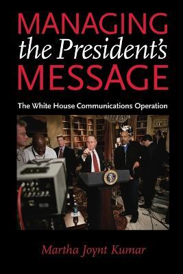 Managing the President's Message: The White House Communications Operation - Martha Joynt Kumar - cover