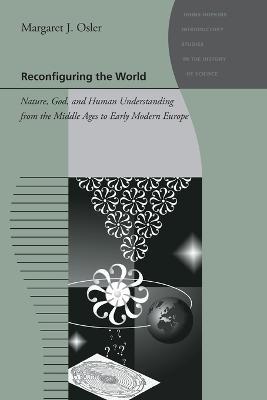 Reconfiguring the World: Nature, God, and Human Understanding from the Middle Ages to Early Modern Europe - Margaret J. Osler - cover