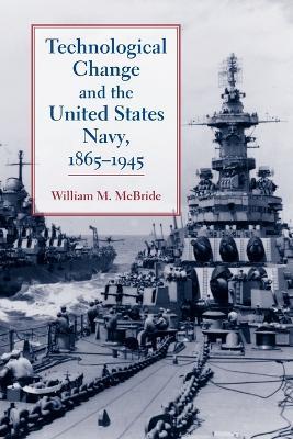 Technological Change and the United States Navy, 1865-1945 - William M. McBride - cover