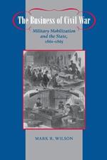 The Business of Civil War: Military Mobilization and the State, 1861-1865