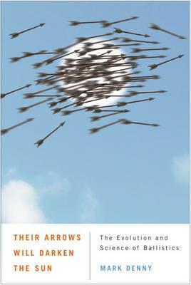 Their Arrows Will Darken the Sun: The Evolution and Science of Ballistics - Mark Denny - cover