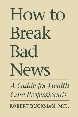 How to Break Bad News: A Guide for Health Care Professionals - Robert Buckman - cover