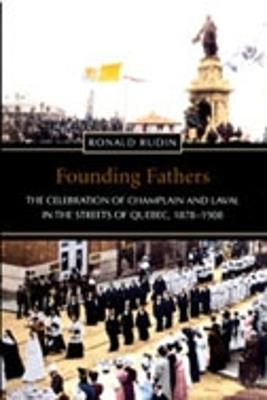 Founding Fathers: The Celebration of Champlain and Laval in the Streets of Quebec, 1878-1908 - Ronald Rudin - cover