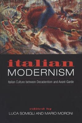 Italian Modernism: Italian Culture Between Decadentism and Avant-Garde - cover
