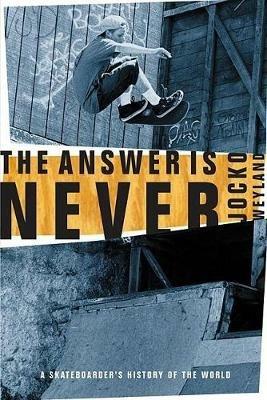 The Answer Is Never: A Skateboarder's History of the World - Jocko Weyland - cover