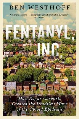 Fentanyl, Inc.: How Rogue Chemists Are Creating the Deadliest Wave of the Opioid Epidemic - Ben Westhoff - cover
