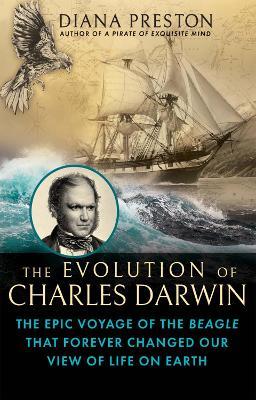 The Evolution of Charles Darwin: The Epic Voyage of the Beagle That Forever Changed Our View of Life on Earth - Diana Preston - cover