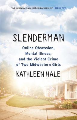 Slenderman: Online Obsession, Mental Illness, and the Violent Crime of Two Midwestern Girls - Kathleen Hale - cover