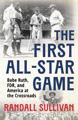 The First All-Star Game: Babe Ruth, FDR and America at the Crossroads - Randall Sullivan - cover