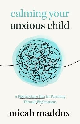 Calming Your Anxious Child - Micah Maddox - cover