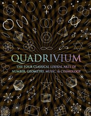 Quadrivium: The Four Classical Liberal Arts of Number, Geometry, Music, & Cosmology - cover