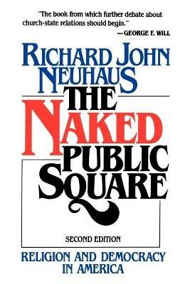 Naked Public Square: Religion and Democracy in America - Richard John Neuhaus - cover