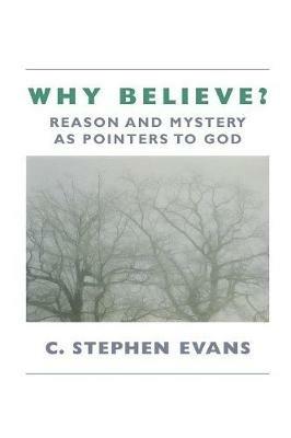 Why Believe?: Reason and Mystery as Pointers to God - C. Stephen Evans - cover
