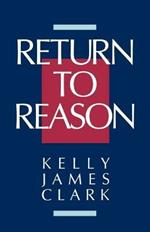 Return to Reason: A Critique of Enlightenment Evidentialism and a Defense of Reason and Belief in God