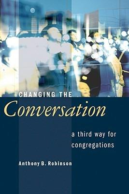 Changing the Conversation: A Third Way for Congregations - Anthony B. Robinson - cover