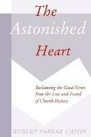 The Astonished Heart: Reclaiming the Good News from the Lost and Found of Church History