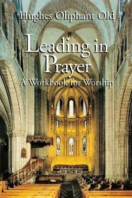 Leading in Prayer: A Workbook for Worship - Hughes Oliphant Old - cover