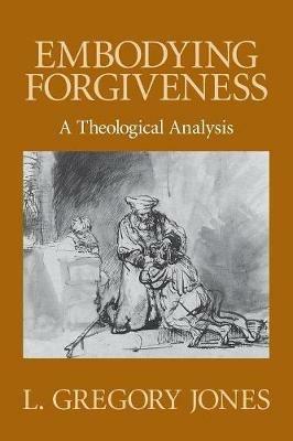 Embodying Forgiveness: A Theological Analysis - L. Gregory Jones - cover