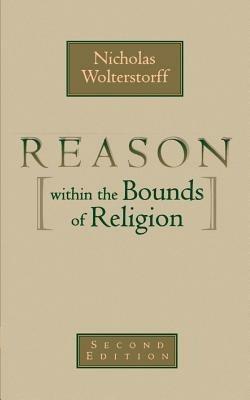 Reason within the Bounds of Religion - Nicholas Wolterstorff - cover