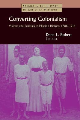 Converting Colonialism: Vision and Realities in Mission History, 1706-1914 - cover