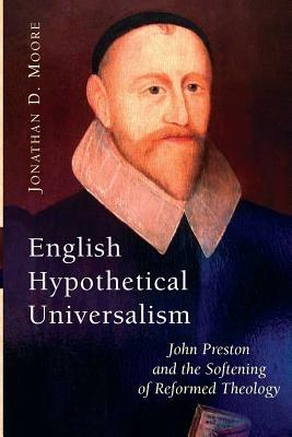 English Hypothetical Universalism: John Preston and the Softening of Reformed Theology - Jonathan D. Moore - cover