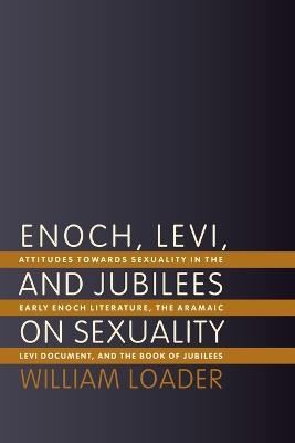Enoch, Levi, and Jubilees on Sexuality: Attitudes Towards Sexuality in the Early Enoch Literature, the Aramaic Levi Document, and the Book of Jubilees - William Loader - cover