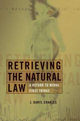 Retrieving the Natural Law: A Return to Moral First Things - J. Daryl Charles - cover