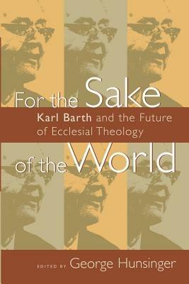 For the Sake of the World: Karl Barth and the Future of Ecclesial Theology - cover