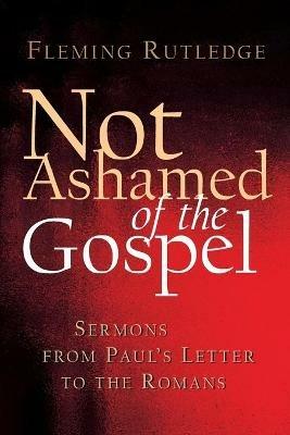 Not Ashamed of the Gospel: Sermons from Paul's Letter to the Romans - Fleming Rutledge - cover