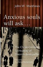 Anxious Souls Will Ask...: The Christ-Centered Sprituality of Dietrich Bonhoeffer