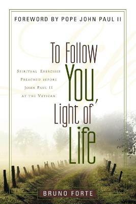 To Follow You, Light of Life: Spiritual Exercises Preached Before John Paul II at the Vatican - Bruno Forte - cover