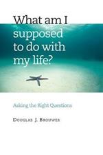 What am I Supposed to Do with My Life?: Asking the Right Questions