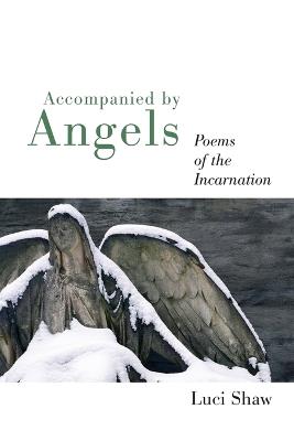 Accompanied by Angels: Poems of the Incarnation - Luci Shaw - cover