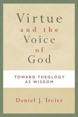 Virtue and the Voice of God: Toward Theology as Wisdom - Daniel J. Treier - cover