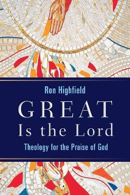 Great is the Lord: Theology for the Praise of God - Ron Highfield - cover