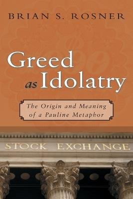 Greed as Idolatry: The Origin and Meaning of a Pauline Metaphor - Brian S. Rosner - cover