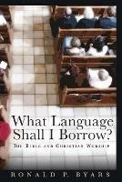 What Language Shall I Borrow?: The Bible and Christian Worship - Ronald P. Byars - cover