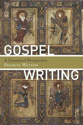 Gospel Writing: A Canonical Perspective - Francis Watson - cover