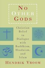 No Other Gods: Christian Belief in Dialogue with Buddhism, Hinduism and Islam