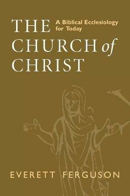 The Church of Christ: A Biblical Ecclesiology for Today - Everett Ferguson - cover