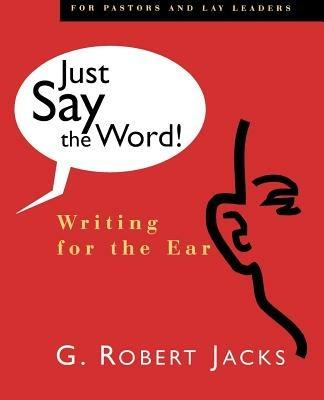 Just Say the Word: Writing for the Ear - G.Robert Jacks - cover