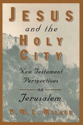Jesus and the Holy City: New Testament Perspectives on Jerusalem - P.W.L. Walker - cover