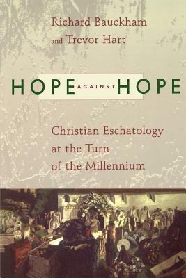 Hope Against Hope: Christian Eschatology at the Turn of the Millennium - Richard Bauckham,Trevor Hart,Trevor Hart - cover