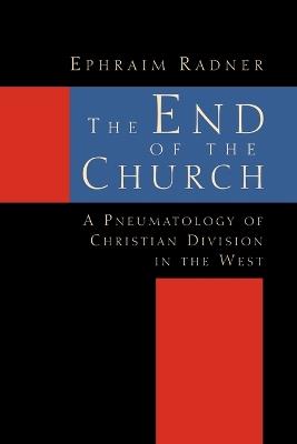 The End of the Church: Pneumatology of Christian Division in the West - Ephraim Radner - cover