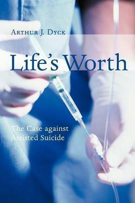 Life's Worth: The Case Against Assisted Suicide - Arthur J. Dyck - cover