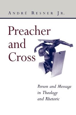Preacher and Cross: Person and Message in Theology and Rhetoric: Person and Message in Theology and Rhetoric - Andr e Resner - cover