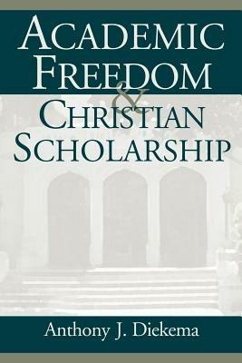 Academic Freedom and Christian Scholarship - Anthony Dickema - cover